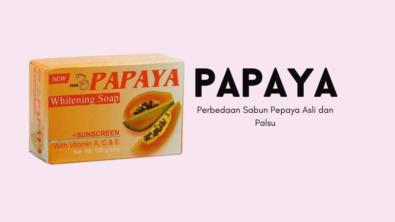Perhatikan 5 Perbedaan Sabun Pepaya Asli dan Palsu Sebelum Beli, Jangan Salah Pilih!